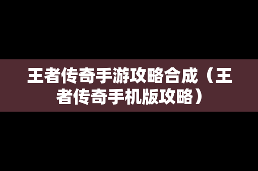 王者传奇手游攻略合成（王者传奇手机版攻略）
