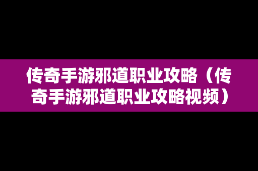 传奇手游邪道职业攻略（传奇手游邪道职业攻略视频）