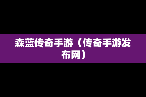 森蓝传奇手游（传奇手游发布网）