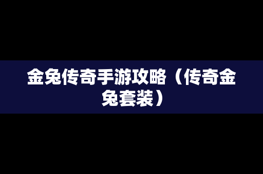 金兔传奇手游攻略（传奇金兔套装）