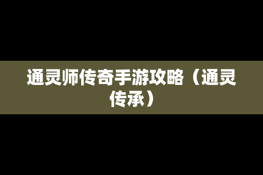 通灵师传奇手游攻略（通灵传承）