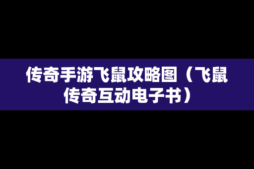 传奇手游飞鼠攻略图（飞鼠传奇互动电子书）