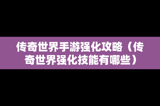 传奇世界手游强化攻略（传奇世界强化技能有哪些）