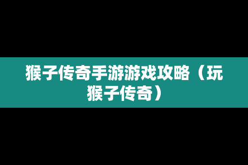 猴子传奇手游游戏攻略（玩猴子传奇）