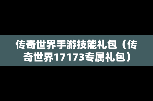 传奇世界手游技能礼包（传奇世界17173专属礼包）