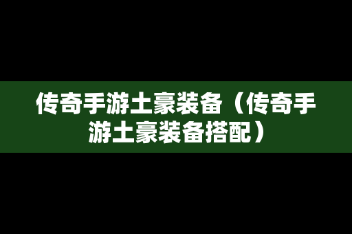 传奇手游土豪装备（传奇手游土豪装备搭配）