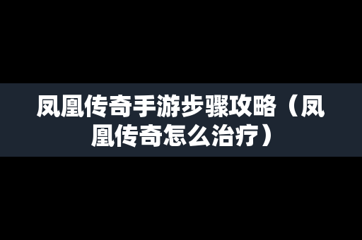 凤凰传奇手游步骤攻略（凤凰传奇怎么治疗）