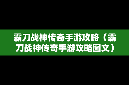 霸刀战神传奇手游攻略（霸刀战神传奇手游攻略图文）