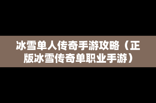 冰雪单人传奇手游攻略（正版冰雪传奇单职业手游）