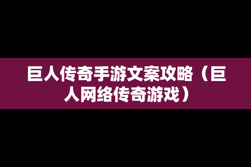 巨人传奇手游文案攻略（巨人网络传奇游戏）