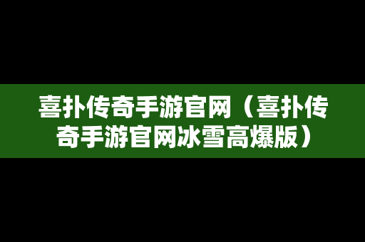 喜扑传奇手游官网（喜扑传奇手游官网冰雪高爆版）