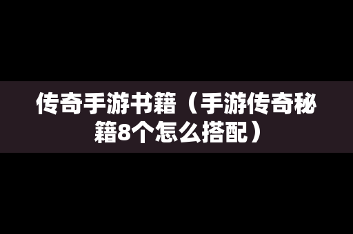 传奇手游书籍（手游传奇秘籍8个怎么搭配）