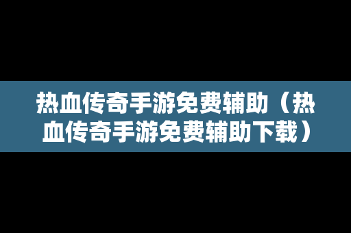 热血传奇手游免费辅助（热血传奇手游免费辅助下载）