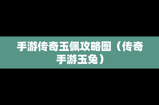 手游传奇玉佩攻略图（传奇手游玉兔）