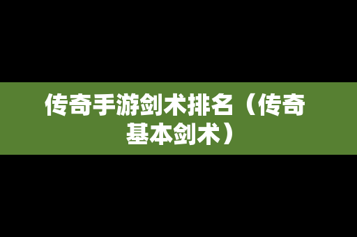 传奇手游剑术排名（传奇 基本剑术）