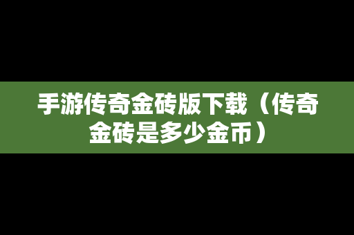 手游传奇金砖版下载（传奇金砖是多少金币）