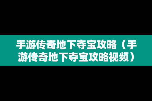 手游传奇地下夺宝攻略（手游传奇地下夺宝攻略视频）