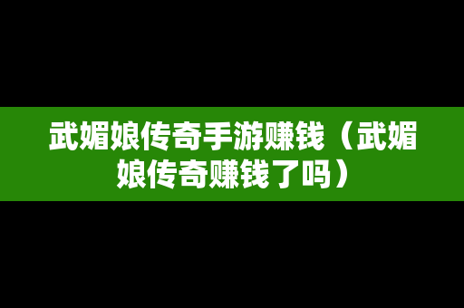 武媚娘传奇手游赚钱（武媚娘传奇赚钱了吗）