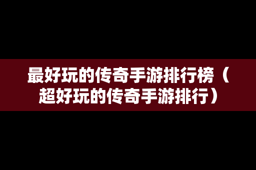 最好玩的传奇手游排行榜（超好玩的传奇手游排行）