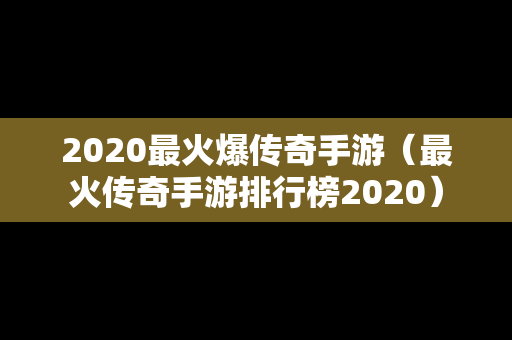 2020最火爆传奇手游（最火传奇手游排行榜2020）