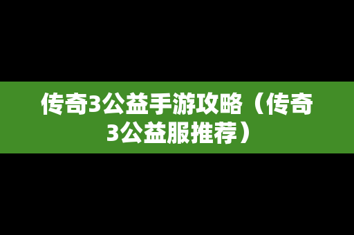 传奇3公益手游攻略（传奇3公益服推荐）