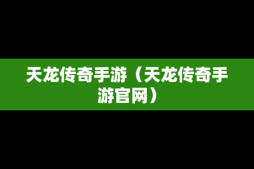 天龙传奇手游（天龙传奇手游官网）