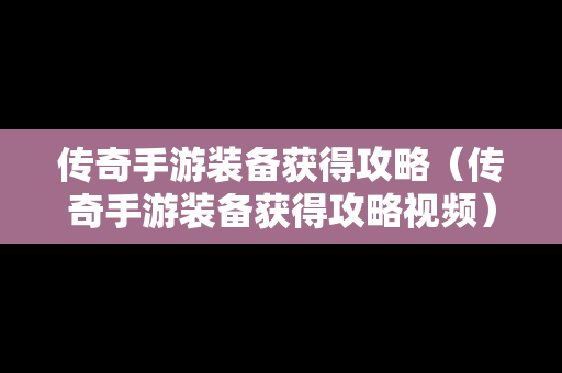 传奇手游装备获得攻略（传奇手游装备获得攻略视频）