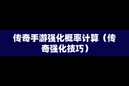 传奇手游强化概率计算（传奇强化技巧）
