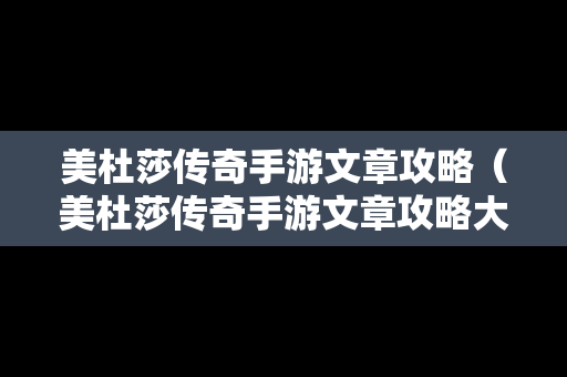 美杜莎传奇手游文章攻略（美杜莎传奇手游文章攻略大全）