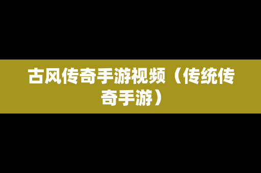 古风传奇手游视频（传统传奇手游）