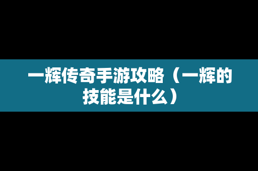 一辉传奇手游攻略（一辉的技能是什么）