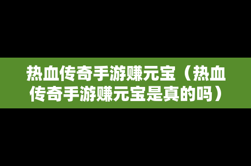 热血传奇手游赚元宝（热血传奇手游赚元宝是真的吗）