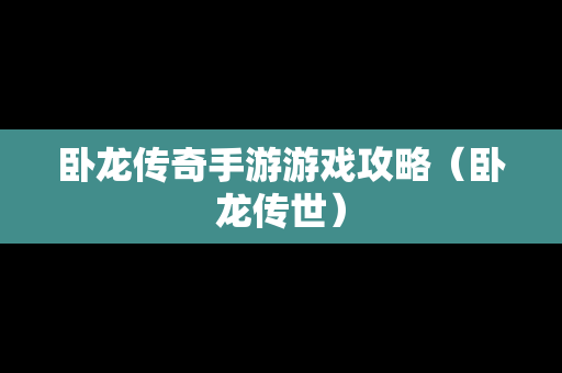 卧龙传奇手游游戏攻略（卧龙传世）