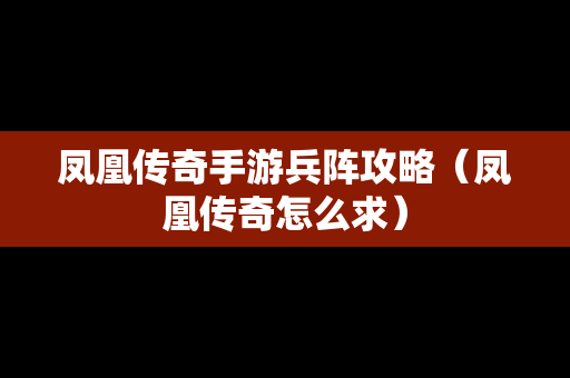 凤凰传奇手游兵阵攻略（凤凰传奇怎么求）