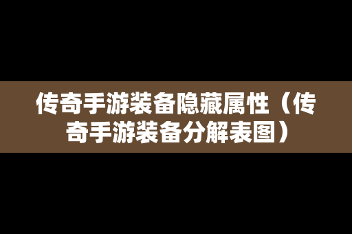 传奇手游装备隐藏属性（传奇手游装备分解表图）