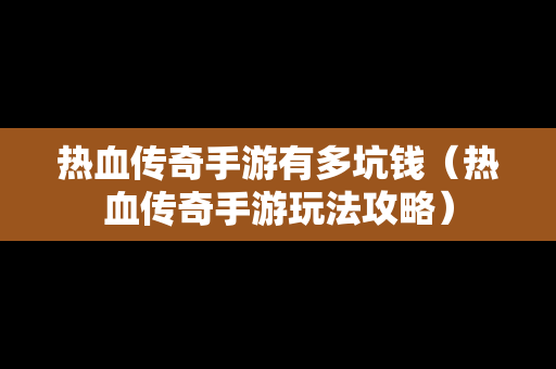 热血传奇手游有多坑钱（热血传奇手游玩法攻略）