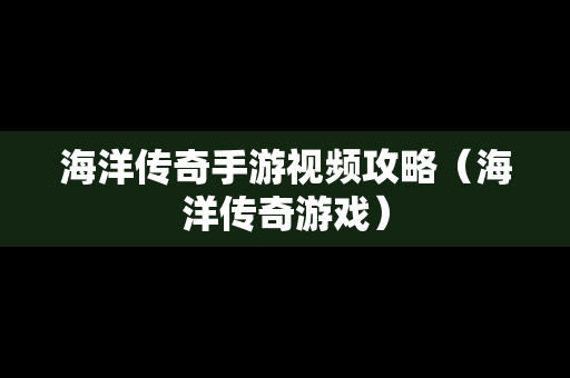 海洋传奇手游视频攻略（海洋传奇游戏）