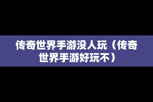 传奇世界手游没人玩（传奇世界手游好玩不）