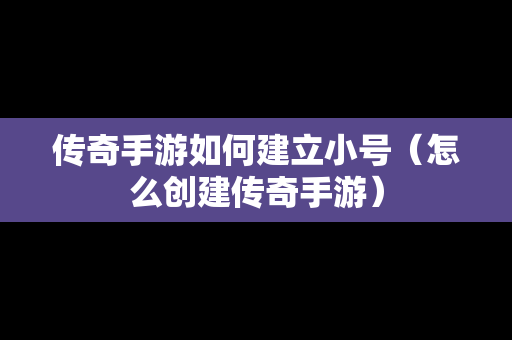 传奇手游如何建立小号（怎么创建传奇手游）