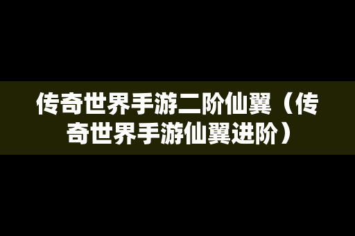 传奇世界手游二阶仙翼（传奇世界手游仙翼进阶）