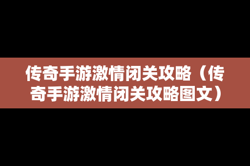 传奇手游**闭关攻略（传奇手游**闭关攻略图文）
