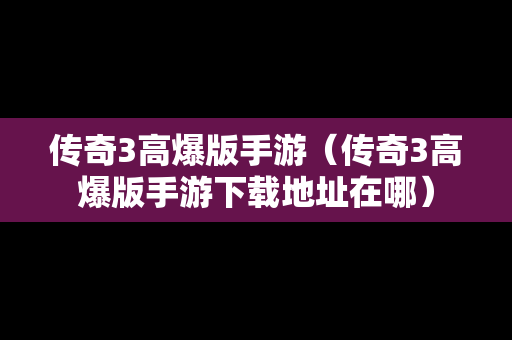 传奇3高爆版手游（传奇3高爆版手游下载地址在哪）