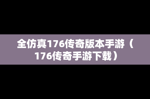 全仿真176传奇版本手游（176传奇手游下载）