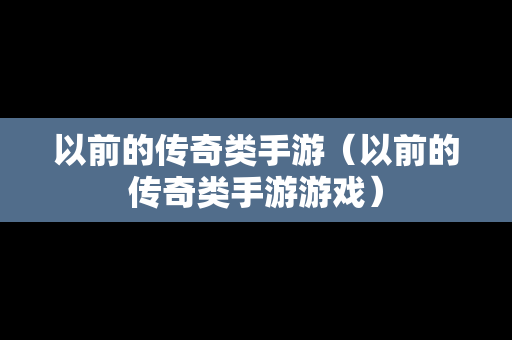 以前的传奇类手游（以前的传奇类手游游戏）