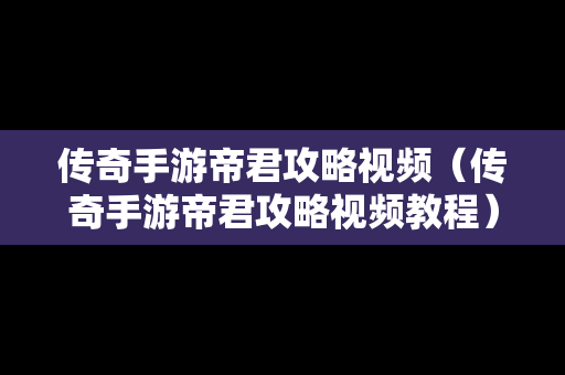 传奇手游帝君攻略视频（传奇手游帝君攻略视频教程）