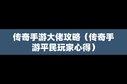 传奇手游大佬攻略（传奇手游平民玩家心得）