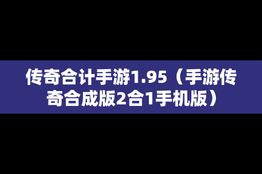 传奇合计手游1.95（手游传奇合成版2合1手机版）