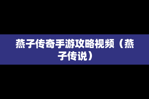 燕子传奇手游攻略视频（燕子传说）