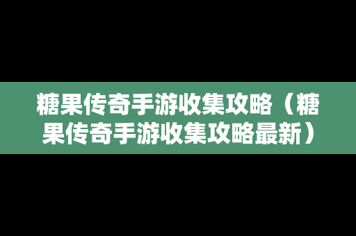 糖果传奇手游收集攻略（糖果传奇手游收集攻略最新）