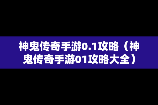 神鬼传奇手游0.1攻略（神鬼传奇手游01攻略大全）